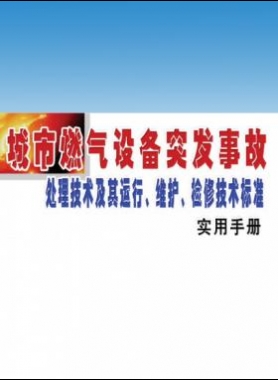 城市燃?xì)庠O(shè)備突發(fā)事故處理技術(shù)及其運(yùn)行、維護(hù)、檢修技術(shù)標(biāo)準(zhǔn)實(shí)用手冊(cè)